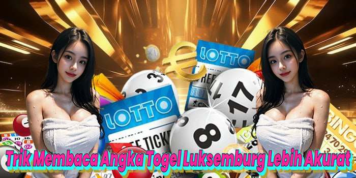 Trik Membaca Angka Togel Luksemburg Lebih Akurat