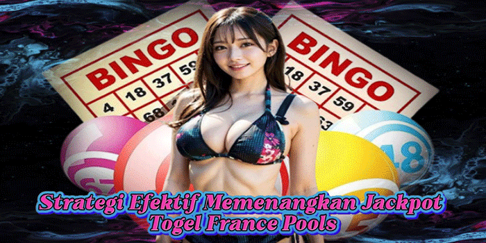 Strategi Efektif Memenangkan Jackpot Togel France Pools