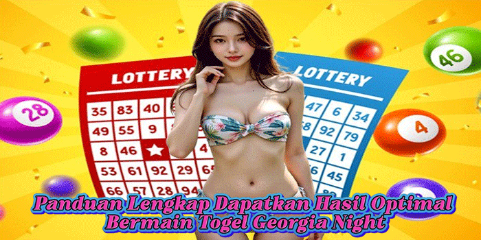 Panduan Lengkap Dapatkan Hasil Optimal Bermain Togel Georgia Night