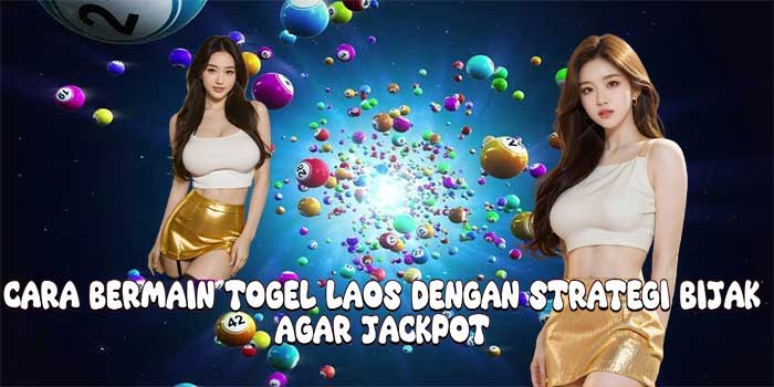 Cara Bermain Togel Laos Dengan Strategi Bijak Agar Jackpot